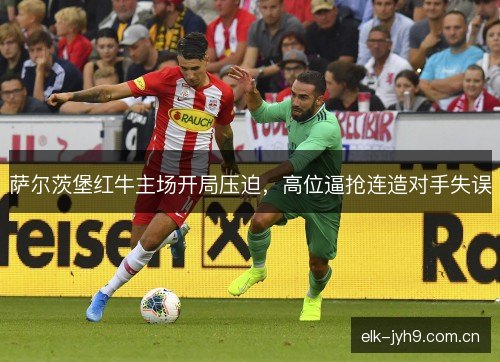 萨尔茨堡红牛主场开局压迫，高位逼抢连造对手失误