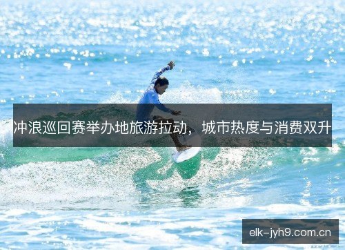 冲浪巡回赛举办地旅游拉动，城市热度与消费双升