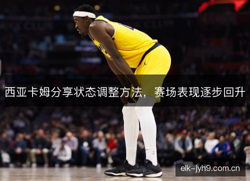 西亚卡姆分享状态调整方法，赛场表现逐步回升